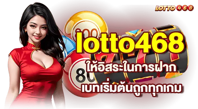 lotto468 ให้อิสระในการฝาก เบทเริ่มต้นถูกทุกเกม